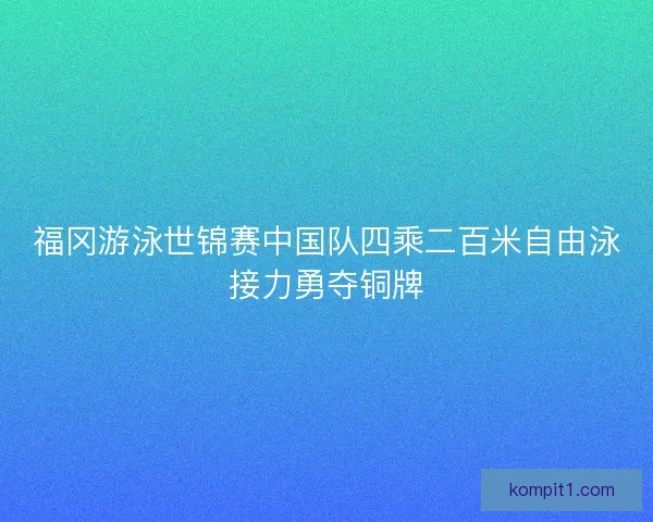 福冈游泳世锦赛中国队四乘二百米自由泳接力勇夺铜牌