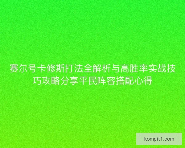 赛尔号卡修斯打法全解析与高胜率实战技巧攻略分享平民阵容搭配心得