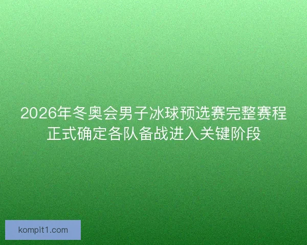 2026年冬奥会男子冰球预选赛完整赛程正式确定各队备战进入关键阶段