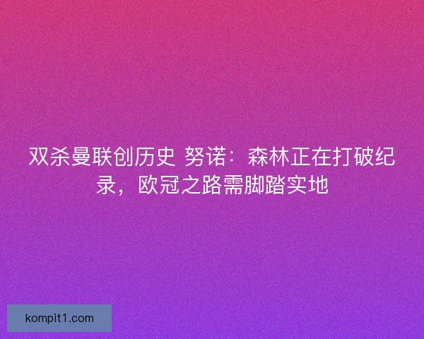 双杀曼联创历史 努诺：森林正在打破纪录，欧冠之路需脚踏实地